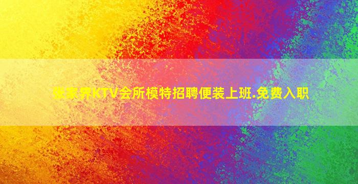 张家界KTV会所模特招聘便装上班.免费入职